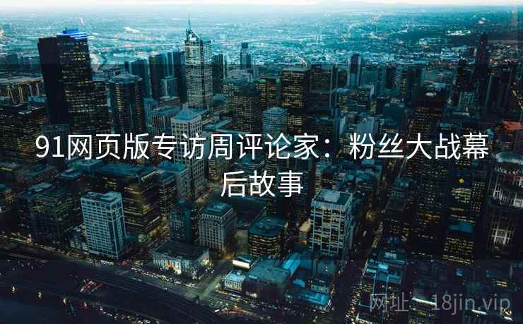 91网页版专访周评论家：粉丝大战幕后故事
