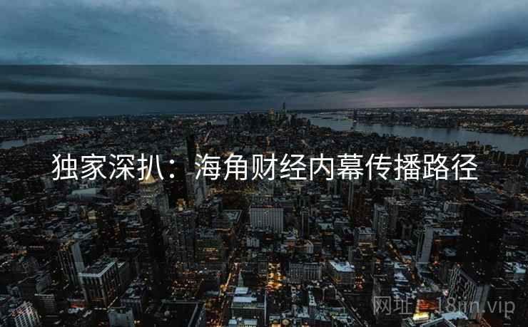 独家深扒：海角财经内幕传播路径