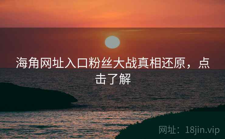 海角网址入口粉丝大战真相还原，点击了解