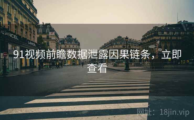91视频前瞻数据泄露因果链条，立即查看