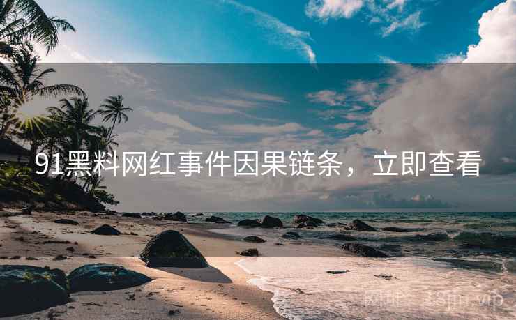91黑料网红事件因果链条,立即查看