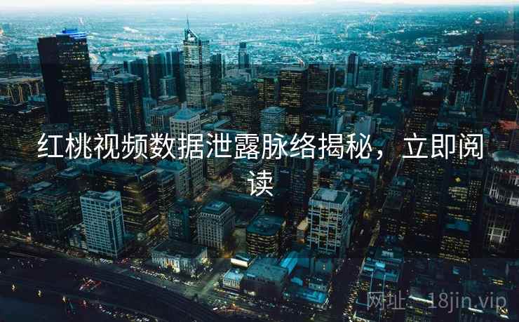 红桃视频数据泄露脉络揭秘，立即阅读