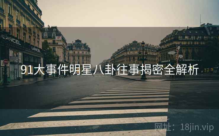91大事件明星八卦往事揭密全解析
