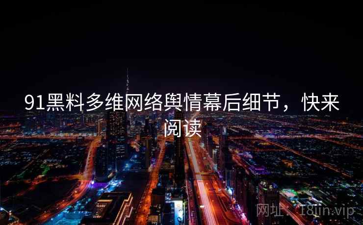 91黑料多维网络舆情幕后细节，快来阅读
