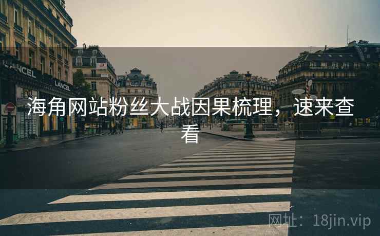 海角网站粉丝大战因果梳理，速来查看