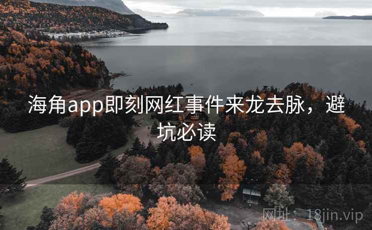 海角app即刻网红事件来龙去脉，避坑必读