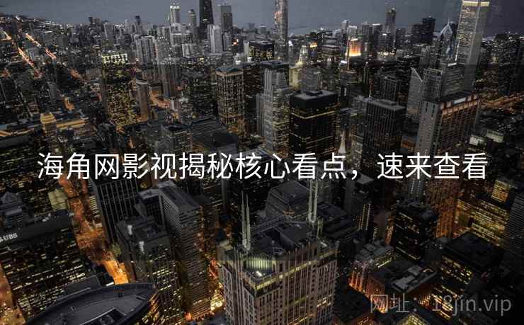 海角网影视揭秘核心看点，速来查看