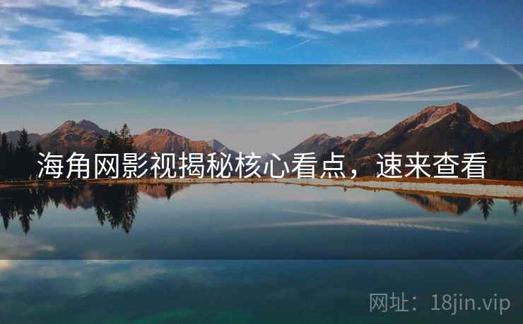 海角网影视揭秘核心看点，速来查看