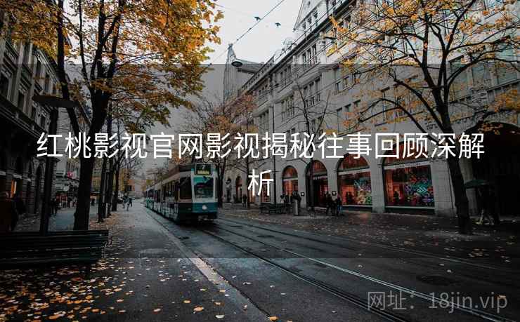 红桃影视官网影视揭秘往事回顾深解析