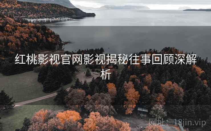 红桃影视官网影视揭秘往事回顾深解析