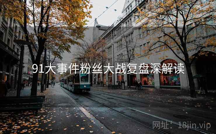 91大事件粉丝大战复盘深解读