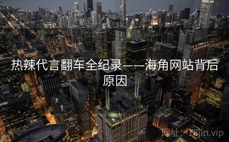 热辣代言翻车全纪录——海角网站背后原因