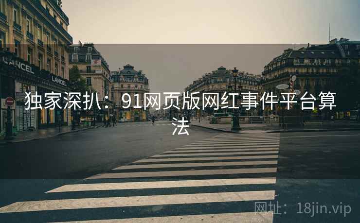 独家深扒：91网页版网红事件平台算法