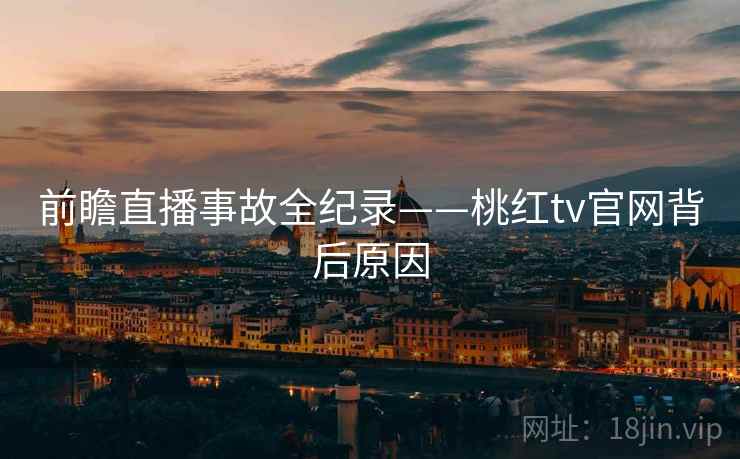 前瞻直播事故全纪录——桃红tv官网背后原因