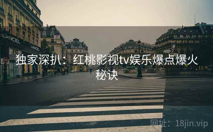 独家深扒：红桃影视tv娱乐爆点爆火秘诀