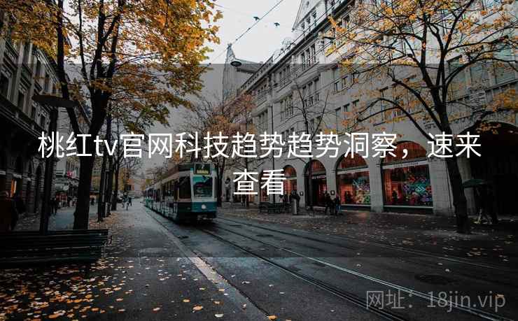 桃红tv官网科技趋势趋势洞察，速来查看