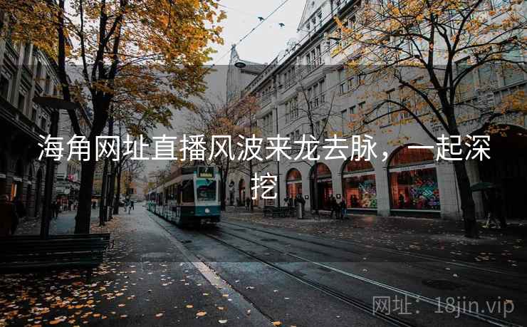 海角网址直播风波来龙去脉，一起深挖