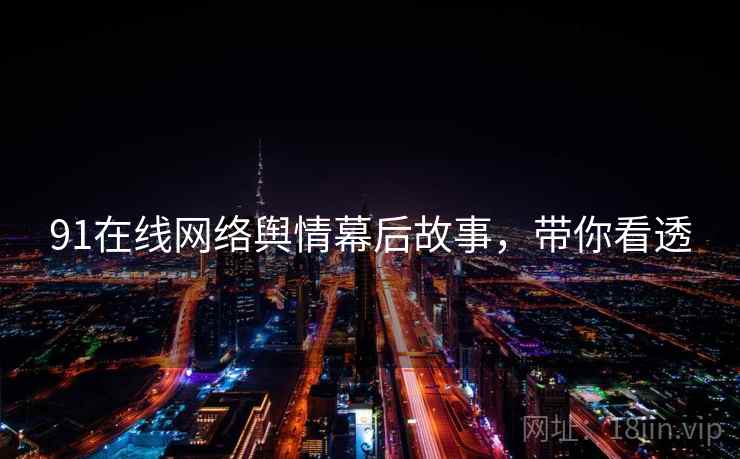 91在线网络舆情幕后故事，带你看透