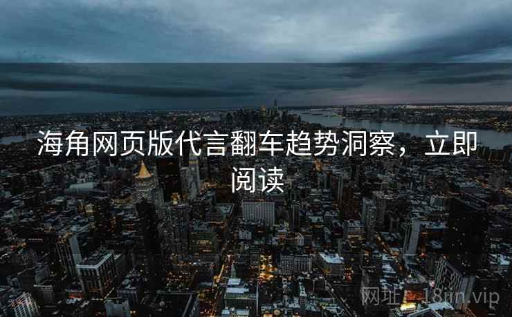 海角网页版代言翻车趋势洞察，立即阅读
