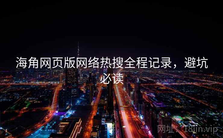 海角网页版网络热搜全程记录，避坑必读