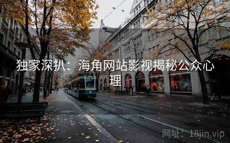独家深扒：海角网站影视揭秘公众心理