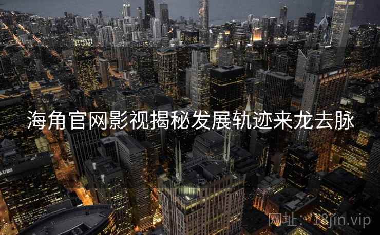 海角官网影视揭秘发展轨迹来龙去脉