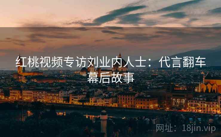 红桃视频专访刘业内人士：代言翻车幕后故事