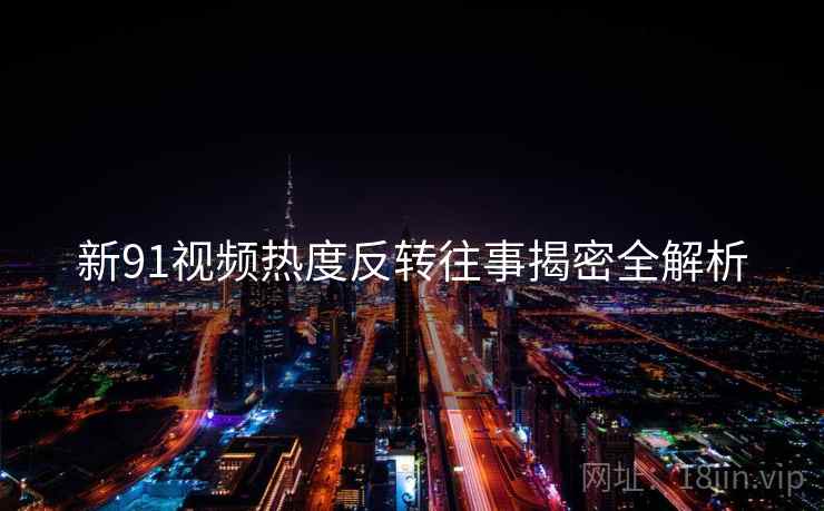 新91视频热度反转往事揭密全解析