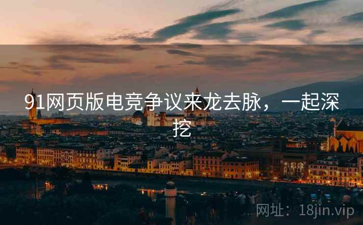 91网页版电竞争议来龙去脉，一起深挖