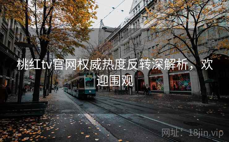 桃红tv官网权威热度反转深解析，欢迎围观