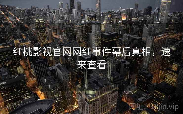 红桃影视官网网红事件幕后真相，速来查看