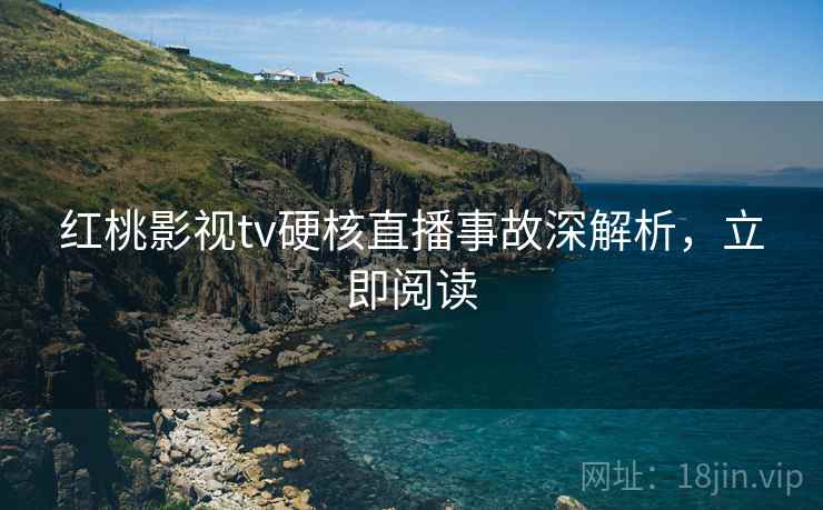 红桃影视tv硬核直播事故深解析，立即阅读