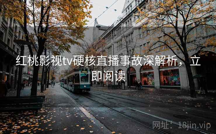 红桃影视tv硬核直播事故深解析，立即阅读