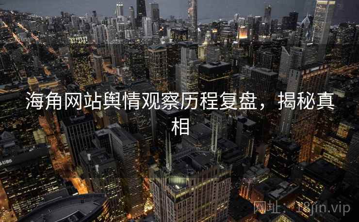 海角网站舆情观察历程复盘，揭秘真相