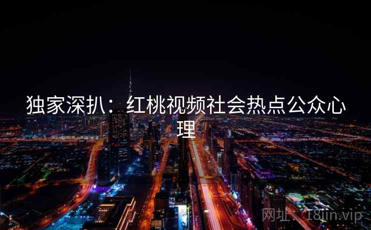 独家深扒：红桃视频社会热点公众心理