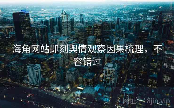 海角网站即刻舆情观察因果梳理，不容错过