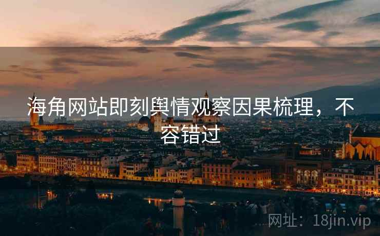 海角网站即刻舆情观察因果梳理，不容错过