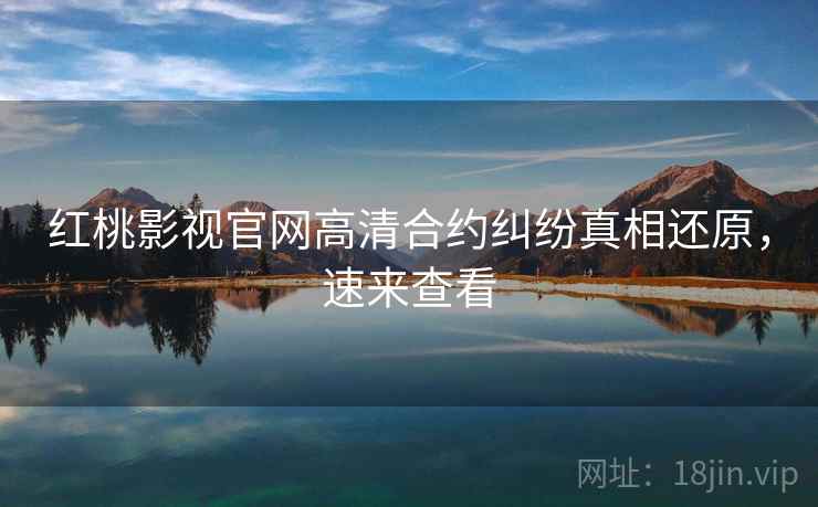 红桃影视官网高清合约纠纷真相还原，速来查看