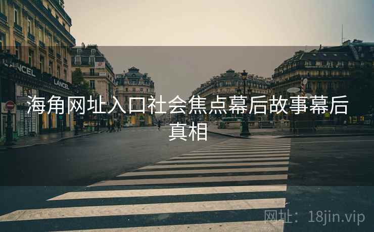 海角网址入口社会焦点幕后故事幕后真相