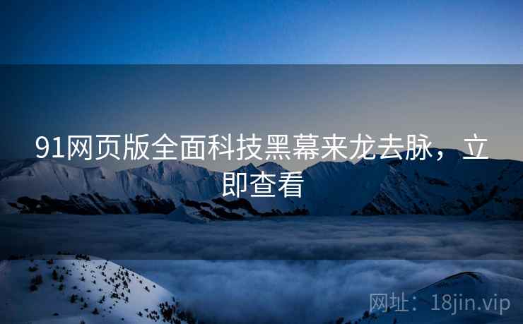 91网页版全面科技黑幕来龙去脉，立即查看