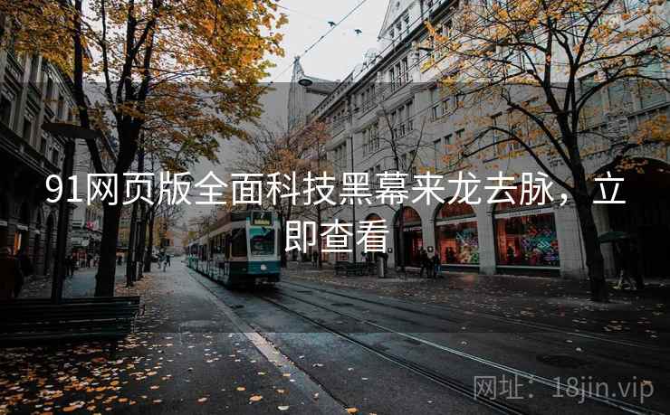 91网页版全面科技黑幕来龙去脉，立即查看