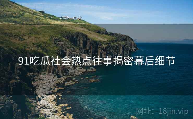 91吃瓜社会热点往事揭密幕后细节