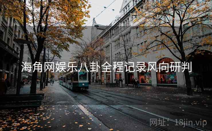 海角网娱乐八卦全程记录风向研判