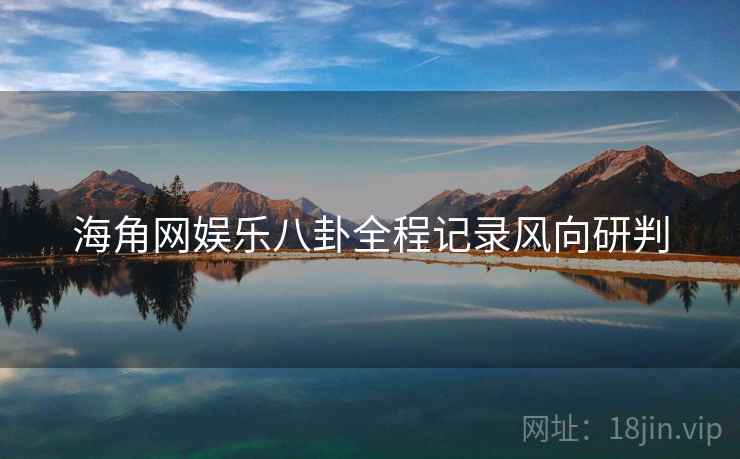 海角网娱乐八卦全程记录风向研判
