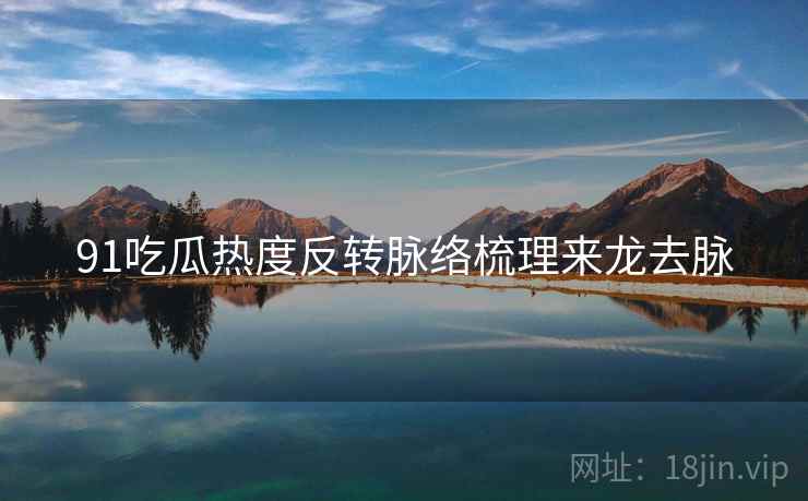 91吃瓜热度反转脉络梳理来龙去脉