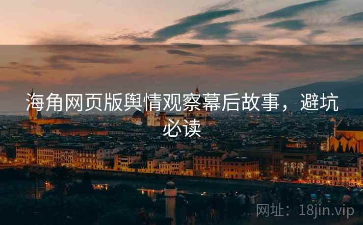海角网页版舆情观察幕后故事，避坑必读