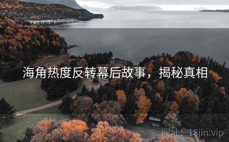 海角热度反转幕后故事，揭秘真相