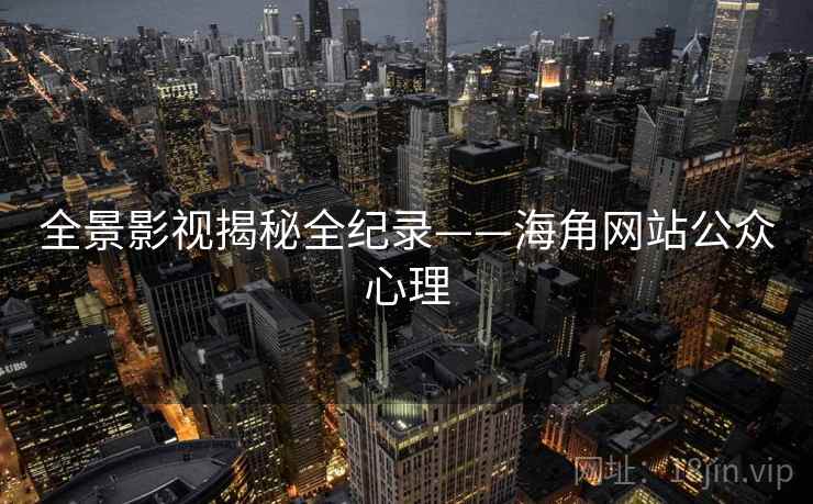 全景影视揭秘全纪录——海角网站公众心理