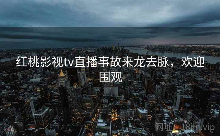 红桃影视tv直播事故来龙去脉，欢迎围观
