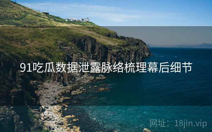 91吃瓜数据泄露脉络梳理幕后细节